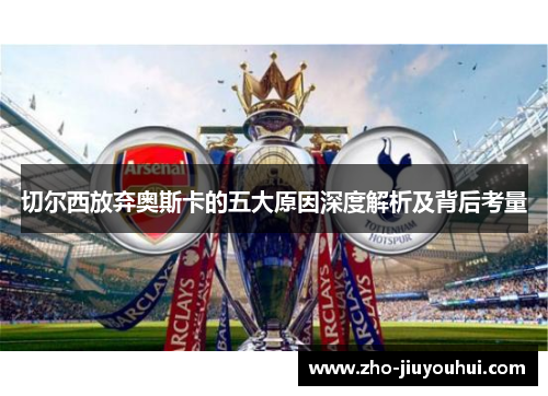 切尔西放弃奥斯卡的五大原因深度解析及背后考量 切尔西放弃奥斯卡的五大原因深度解析及背后考量