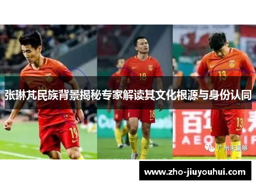 张琳芃民族背景揭秘专家解读其文化根源与身份认同