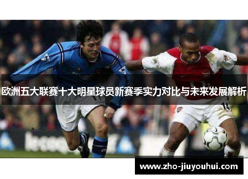 欧洲五大联赛十大明星球员新赛季实力对比与未来发展解析