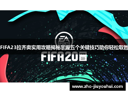 FIFA23拉齐奥实用攻略揭秘掌握五个关键技巧助你轻松取胜 FIFA23拉齐奥实用攻略揭秘掌握五个关键技巧助你轻松取胜