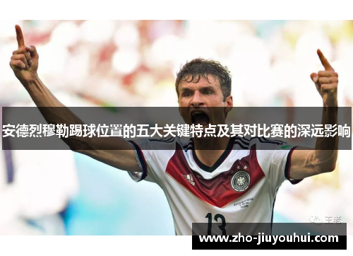 安德烈穆勒踢球位置的五大关键特点及其对比赛的深远影响 安德烈穆勒踢球位置的五大关键特点及其对比赛的深远影响