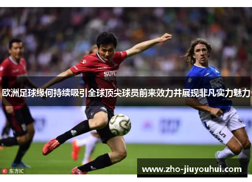 欧洲足球缘何持续吸引全球顶尖球员前来效力并展现非凡实力魅力