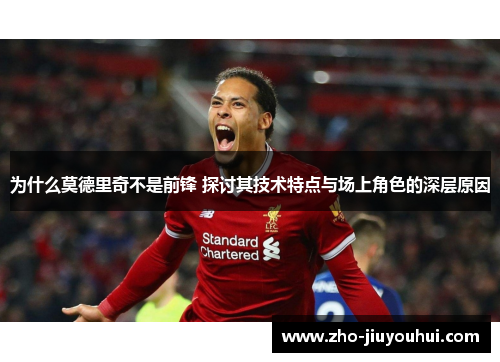 为什么莫德里奇不是前锋 探讨其技术特点与场上角色的深层原因