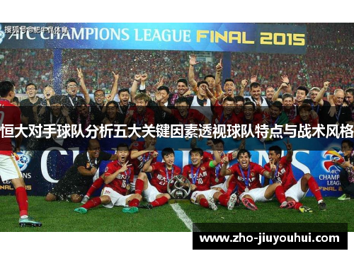 恒大对手球队分析五大关键因素透视球队特点与战术风格