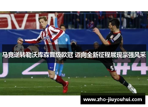 马竞逆转勒沃库森晋级欧冠 迈向全新征程展现豪强风采