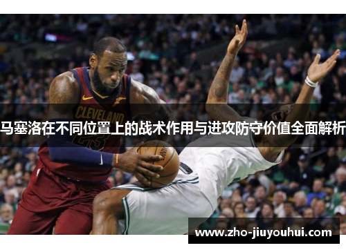 马塞洛在不同位置上的战术作用与进攻防守价值全面解析