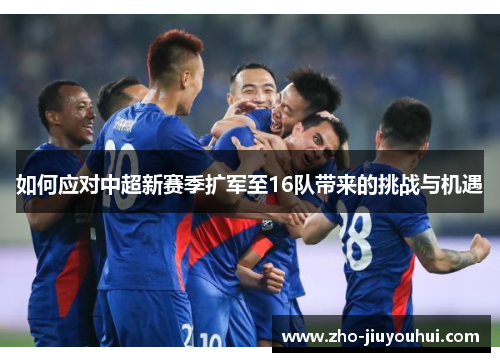 如何应对中超新赛季扩军至16队带来的挑战与机遇