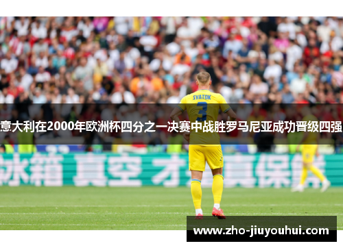 意大利在2000年欧洲杯四分之一决赛中战胜罗马尼亚成功晋级四强