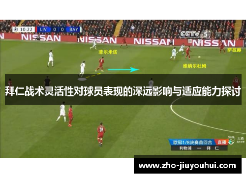 拜仁战术灵活性对球员表现的深远影响与适应能力探讨