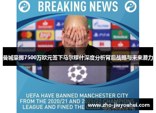 曼城豪掷7500万欧元签下马尔穆什深度分析背后战略与未来潜力
