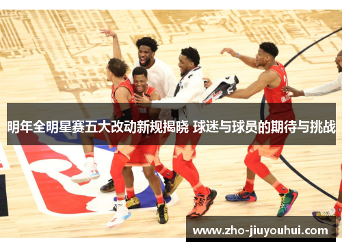 明年全明星赛五大改动新规揭晓 球迷与球员的期待与挑战