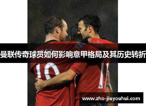 曼联传奇球员如何影响意甲格局及其历史转折