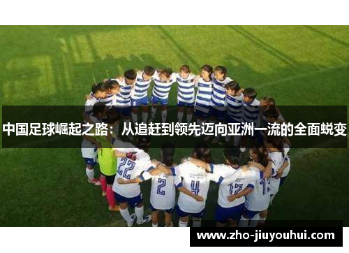 中国足球崛起之路:从追赶到领先迈向亚洲一流的全面蜕变 中国足球崛起之路:从追赶到领先迈向亚洲一流的全面蜕变