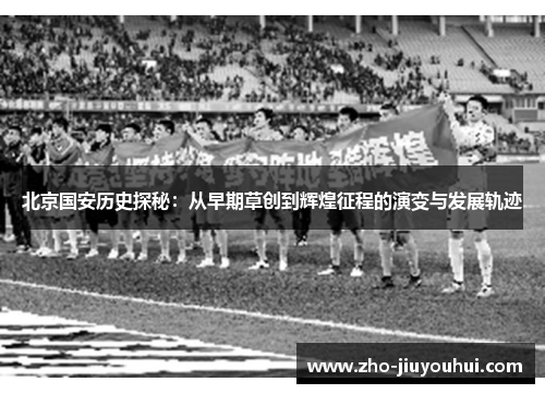 北京国安历史探秘：从早期草创到辉煌征程的演变与发展轨迹