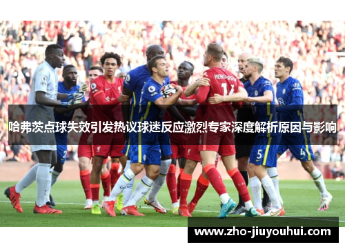 哈弗茨点球失效引发热议球迷反应激烈专家深度解析原因与影响