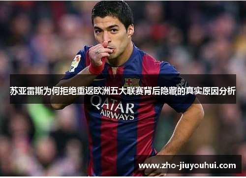 苏亚雷斯为何拒绝重返欧洲五大联赛背后隐藏的真实原因分析