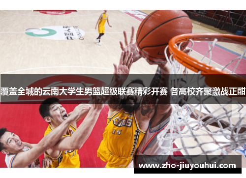 覆盖全城的云南大学生男篮超级联赛精彩开赛 各高校齐聚激战正酣
