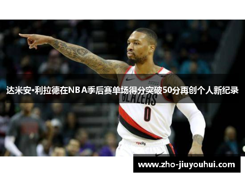 达米安·利拉德在NBA季后赛单场得分突破50分再创个人新纪录