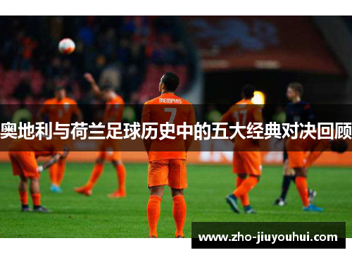 奥地利与荷兰足球历史中的五大经典对决回顾
