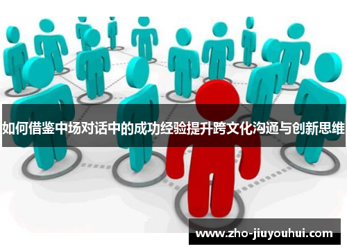 如何借鉴中场对话中的成功经验提升跨文化沟通与创新思维