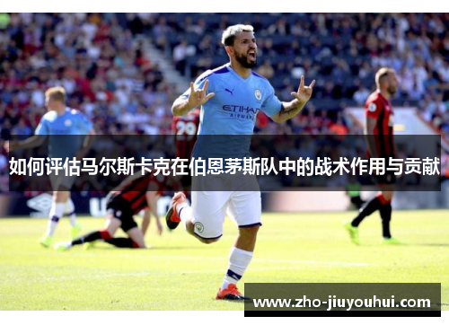 如何评估马尔斯卡克在伯恩茅斯队中的战术作用与贡献