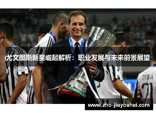 尤文图斯新星崛起解析：职业发展与未来前景展望