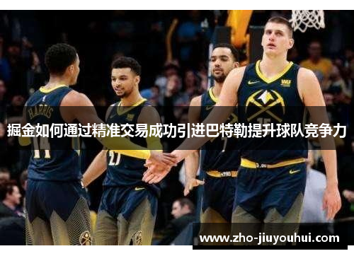 掘金如何通过精准交易成功引进巴特勒提升球队竞争力