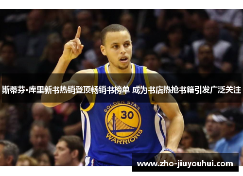 斯蒂芬·库里新书热销登顶畅销书榜单 成为书店热抢书籍引发广泛关注