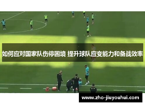 如何应对国家队伤停困境 提升球队应变能力和备战效率