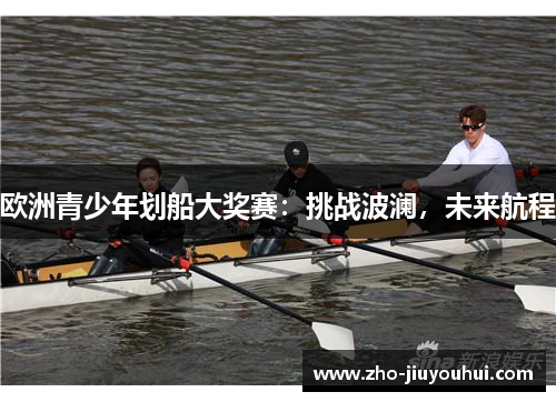 欧洲青少年划船大奖赛：挑战波澜，未来航程
