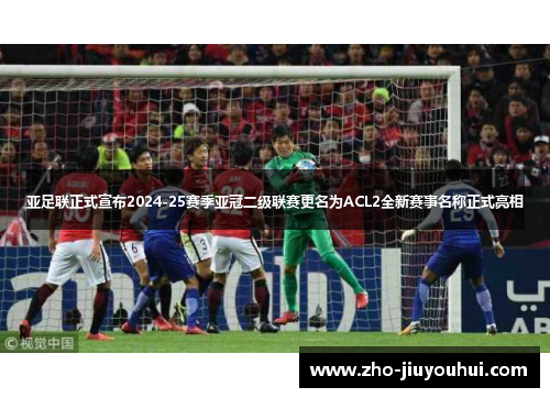 亚足联正式宣布2024-25赛季亚冠二级联赛更名为ACL2全新赛事名称正式亮相 亚足联正式宣布2024-25赛季亚冠二级联赛更名为ACL2全新赛事名称正式亮相