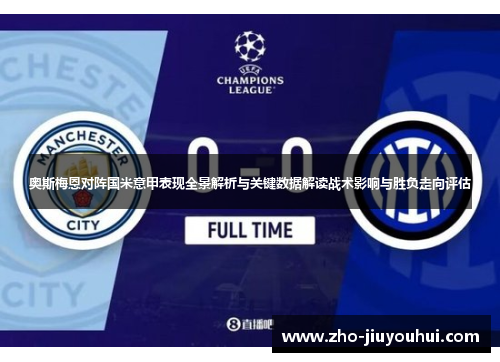 奥斯梅恩对阵国米意甲表现全景解析与关键数据解读战术影响与胜负走向评估 奥斯梅恩对阵国米意甲表现全景解析与关键数据解读战术影响与胜负走向评估