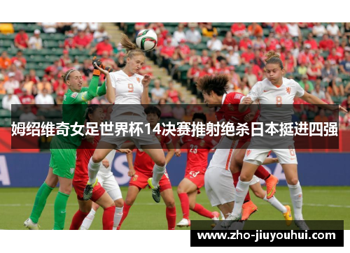姆绍维奇女足世界杯14决赛推射绝杀日本挺进四强 姆绍维奇女足世界杯14决赛推射绝杀日本挺进四强