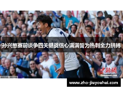 孙兴慜赛前谈争四关键战信心满满誓为热刺全力拼搏 孙兴慜赛前谈争四关键战信心满满誓为热刺全力拼搏