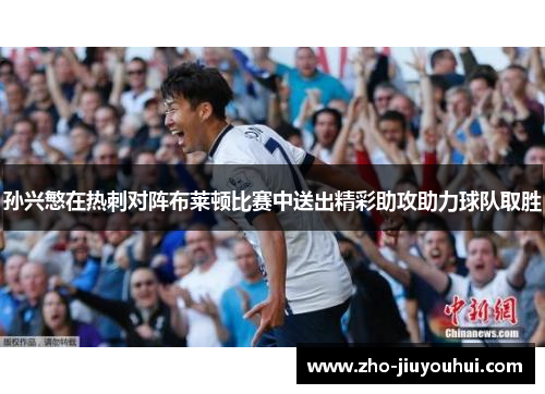 孙兴慜在热刺对阵布莱顿比赛中送出精彩助攻助力球队取胜 孙兴慜在热刺对阵布莱顿比赛中送出精彩助攻助力球队取胜