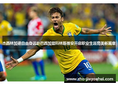 杰西林加德自由身远赴巴西加盟科林斯蒂安开启职业生涯南美新篇章