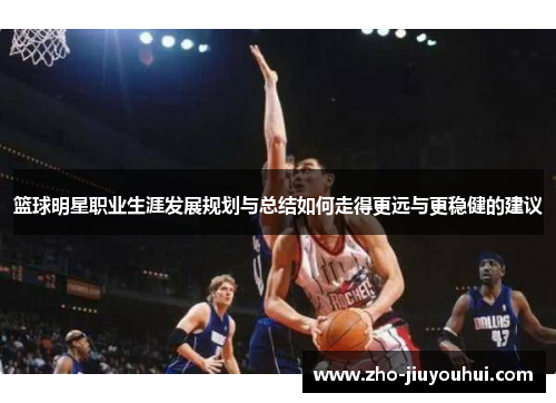 篮球明星职业生涯发展规划与总结如何走得更远与更稳健的建议