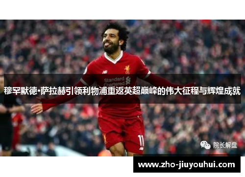 穆罕默德·萨拉赫引领利物浦重返英超巅峰的伟大征程与辉煌成就