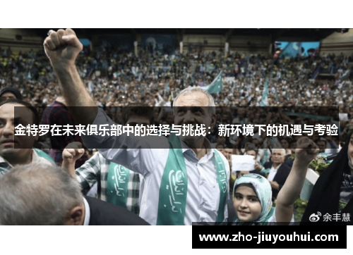 金特罗在未来俱乐部中的选择与挑战:新环境下的机遇与考验 金特罗在未来俱乐部中的选择与挑战:新环境下的机遇与考验